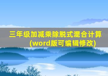 三年级加减乘除脱式混合计算 (word版可编辑修改)